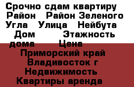 Срочно сдам квартиру › Район ­ Район Зеленого Угла › Улица ­ Нейбута › Дом ­ 85 › Этажность дома ­ 9 › Цена ­ 30 000 - Приморский край, Владивосток г. Недвижимость » Квартиры аренда   